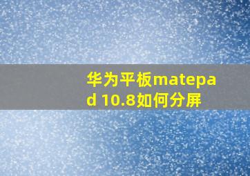 华为平板matepad 10.8如何分屏